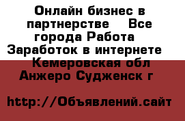 Онлайн бизнес в партнерстве. - Все города Работа » Заработок в интернете   . Кемеровская обл.,Анжеро-Судженск г.